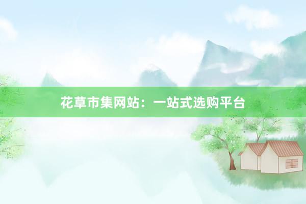 花草市集网站：一站式选购平台