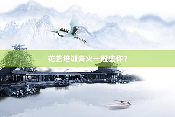 花艺培训膏火一般些许？