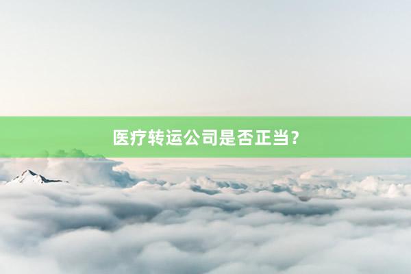 医疗转运公司是否正当？