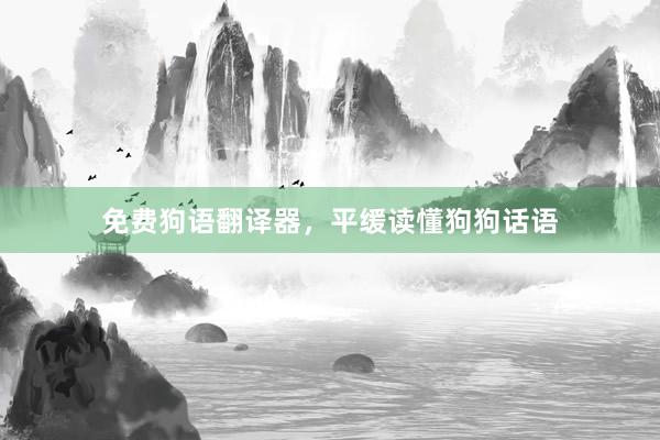 免费狗语翻译器，平缓读懂狗狗话语