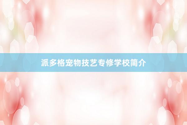 派多格宠物技艺专修学校简介